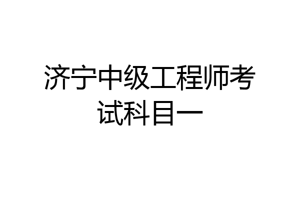 济宁中级工程师考试科目一