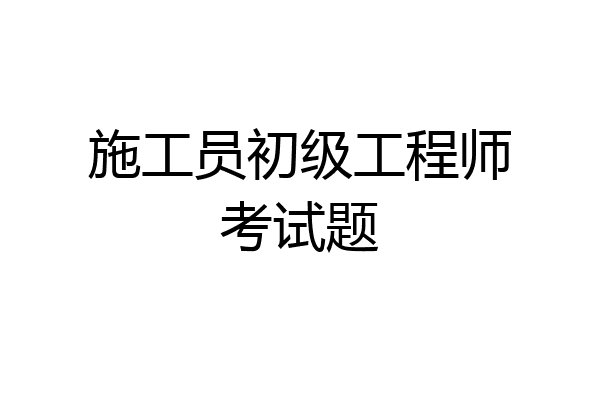 施工员初级工程师考试题