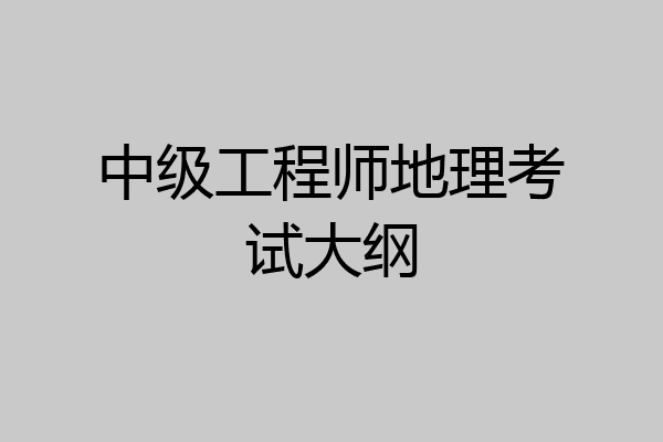 中级工程师地理考试大纲