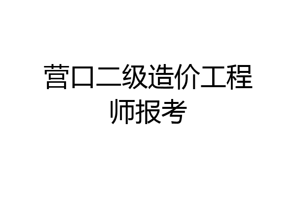 营口二级造价工程师报考