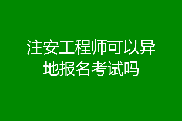 注安工程师可以异地报名考试吗