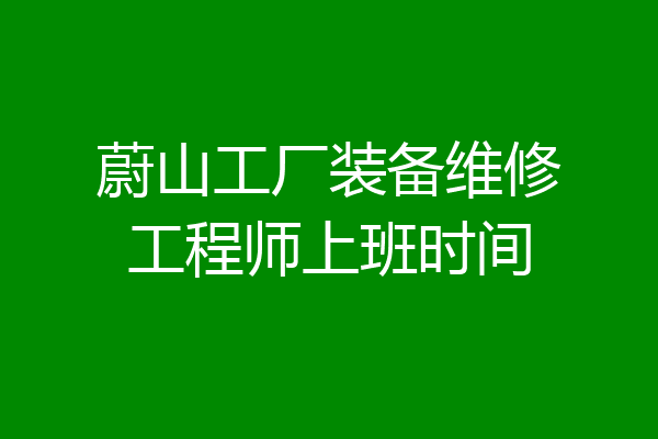 蔚山工厂装备维修工程师上班时间