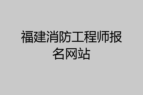 福建消防工程师报名网站