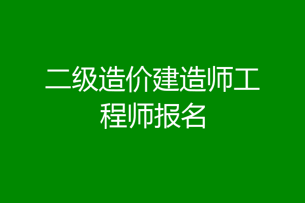 二级造价建造师工程师报名