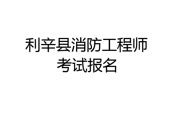 利辛县消防工程师考试报名