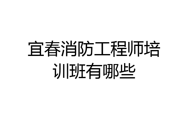 宜春消防工程师培训班有哪些
