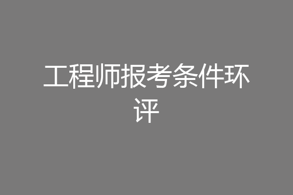 工程师报考条件环评