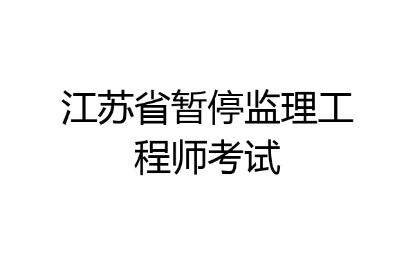 江苏省暂停监理工程师考试