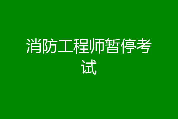 消防工程师暂停考试