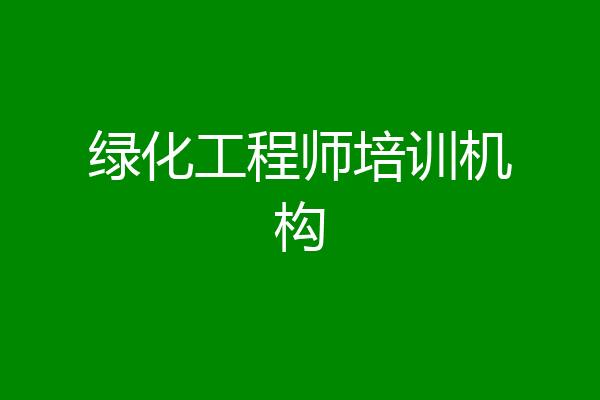 绿化工程师培训机构
