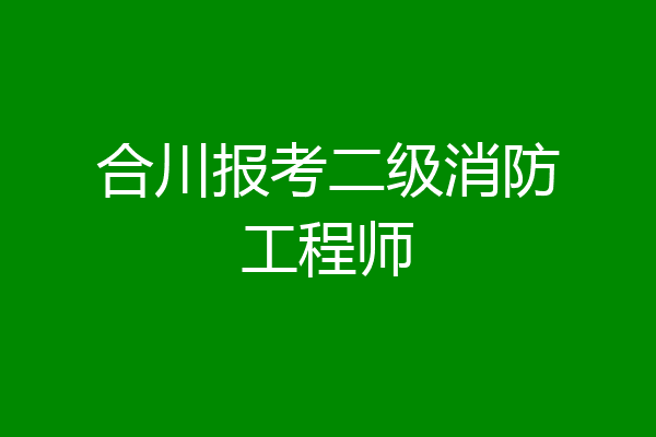 合川报考二级消防工程师