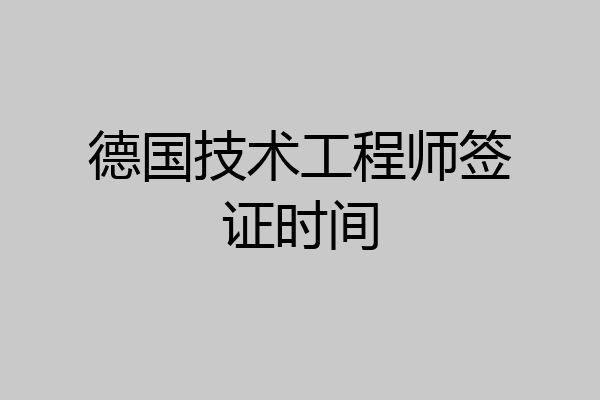 德国技术工程师签证时间