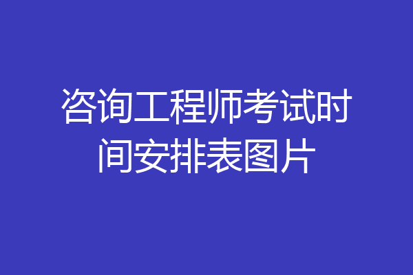 咨询工程师考试时间安排表图片