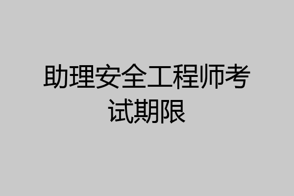 助理安全工程师考试期限