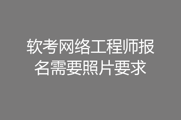 软考网络工程师报名需要照片要求