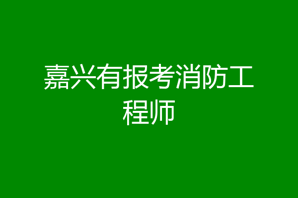 嘉兴有报考消防工程师