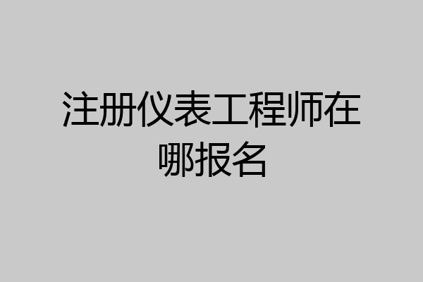 注册仪表工程师在哪报名