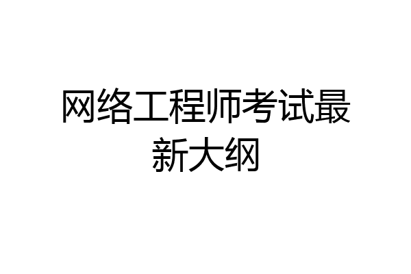 网络工程师考试最新大纲