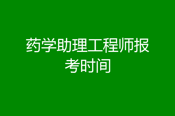药学助理工程师报考时间