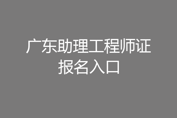 广东助理工程师证报名入口