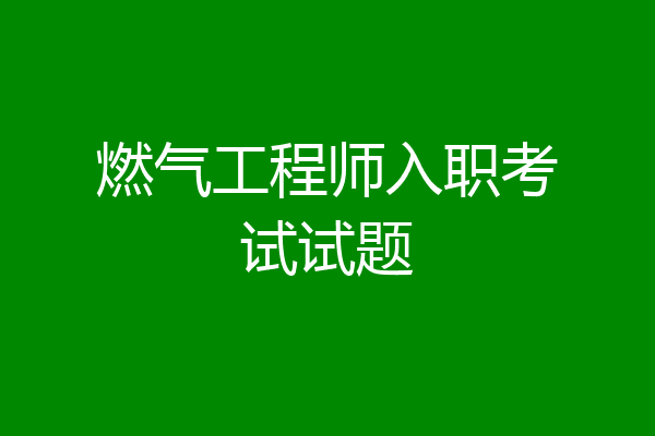 燃气工程师入职考试试题