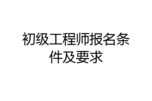 初级工程师报名条件及要求
