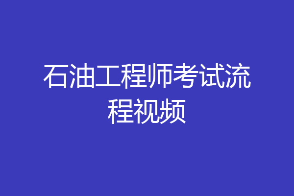石油工程师考试流程视频