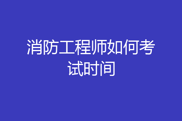 消防工程师如何考试时间