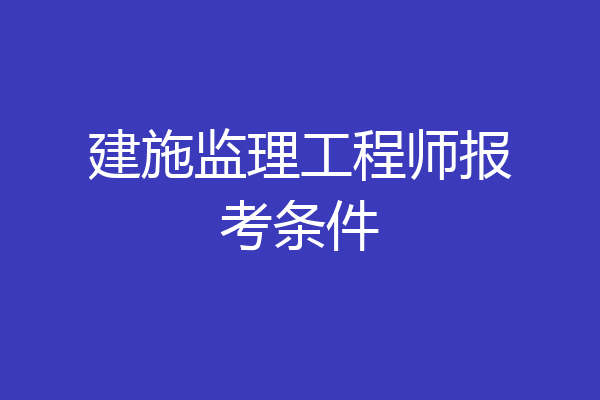 建施监理工程师报考条件