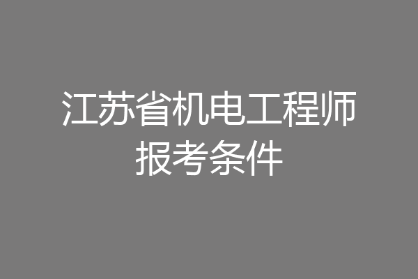 江苏省机电工程师报考条件