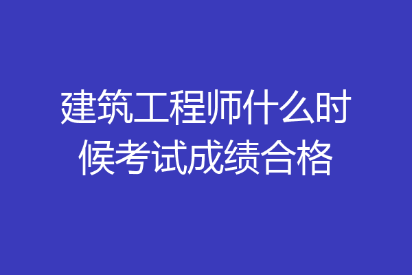 建筑工程师什么时候考试成绩合格