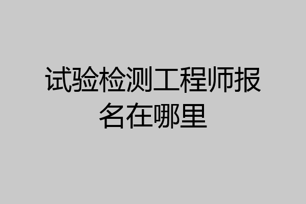 试验检测工程师报名在哪里