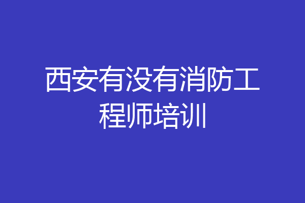 西安有没有消防工程师培训