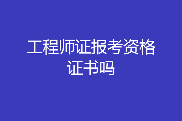 工程师证报考资格证书吗