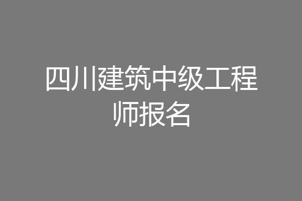 四川建筑中级工程师报名