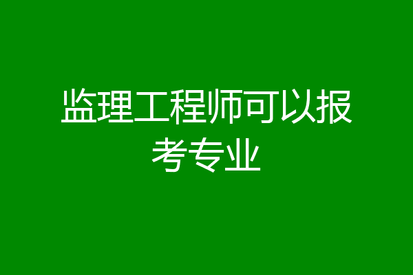 监理工程师可以报考专业