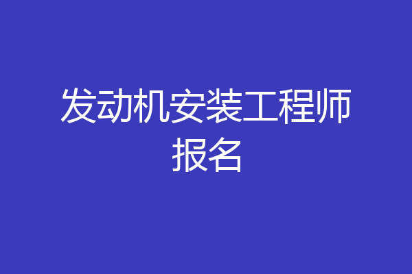 发动机安装工程师报名