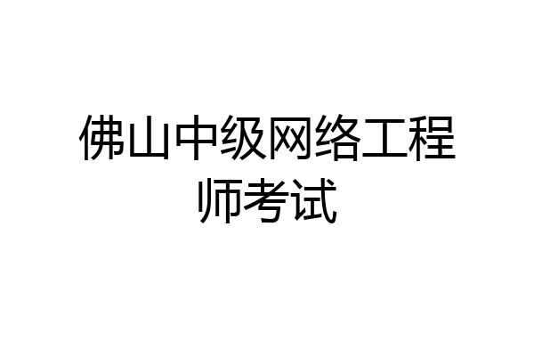 佛山中级网络工程师考试