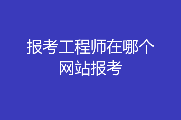 报考工程师在哪个网站报考