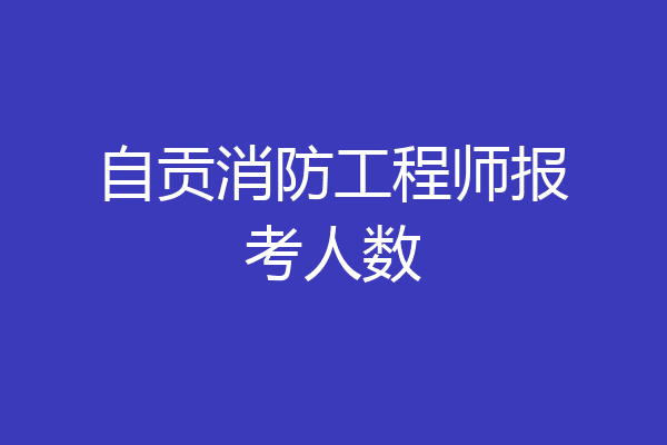 自贡消防工程师报考人数