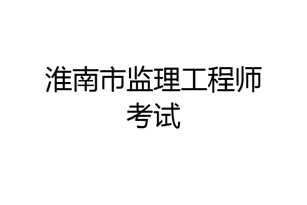 淮南市监理工程师考试