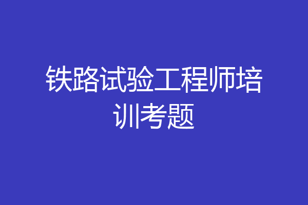 铁路试验工程师培训考题