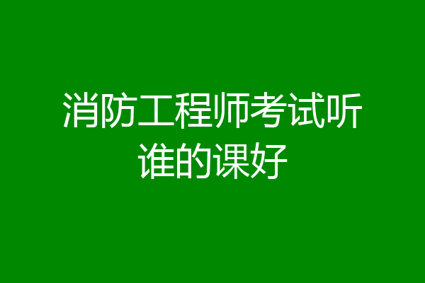 消防工程师考试听谁的课好