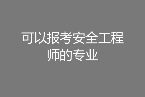 可以报考安全工程师的专业
