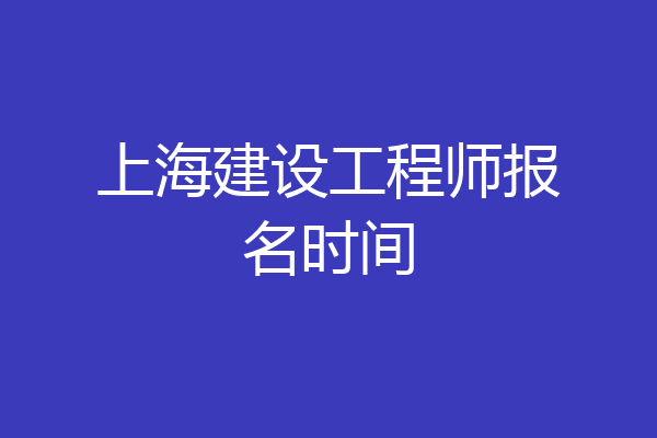 上海建设工程师报名时间