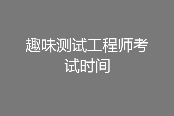趣味测试工程师考试时间