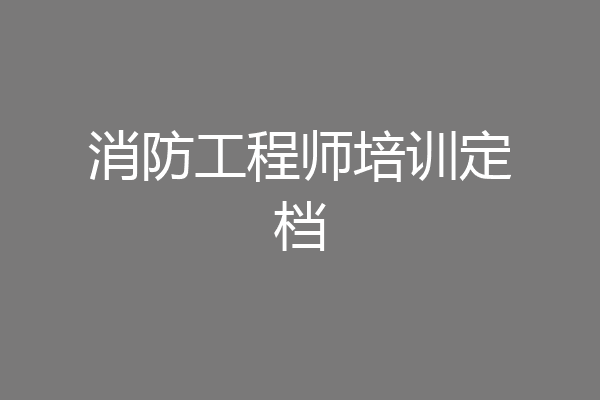 消防工程师培训定档