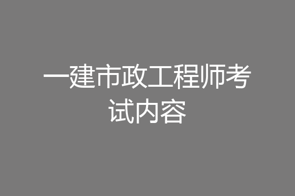 一建市政工程师考试内容