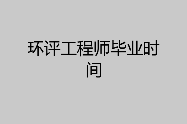 环评工程师毕业时间