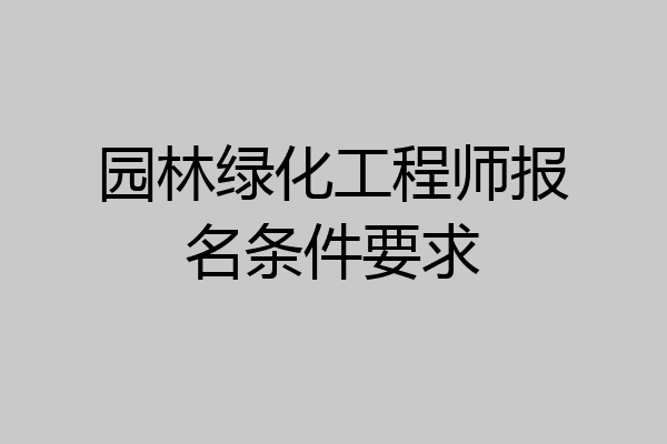 园林绿化工程师报名条件要求